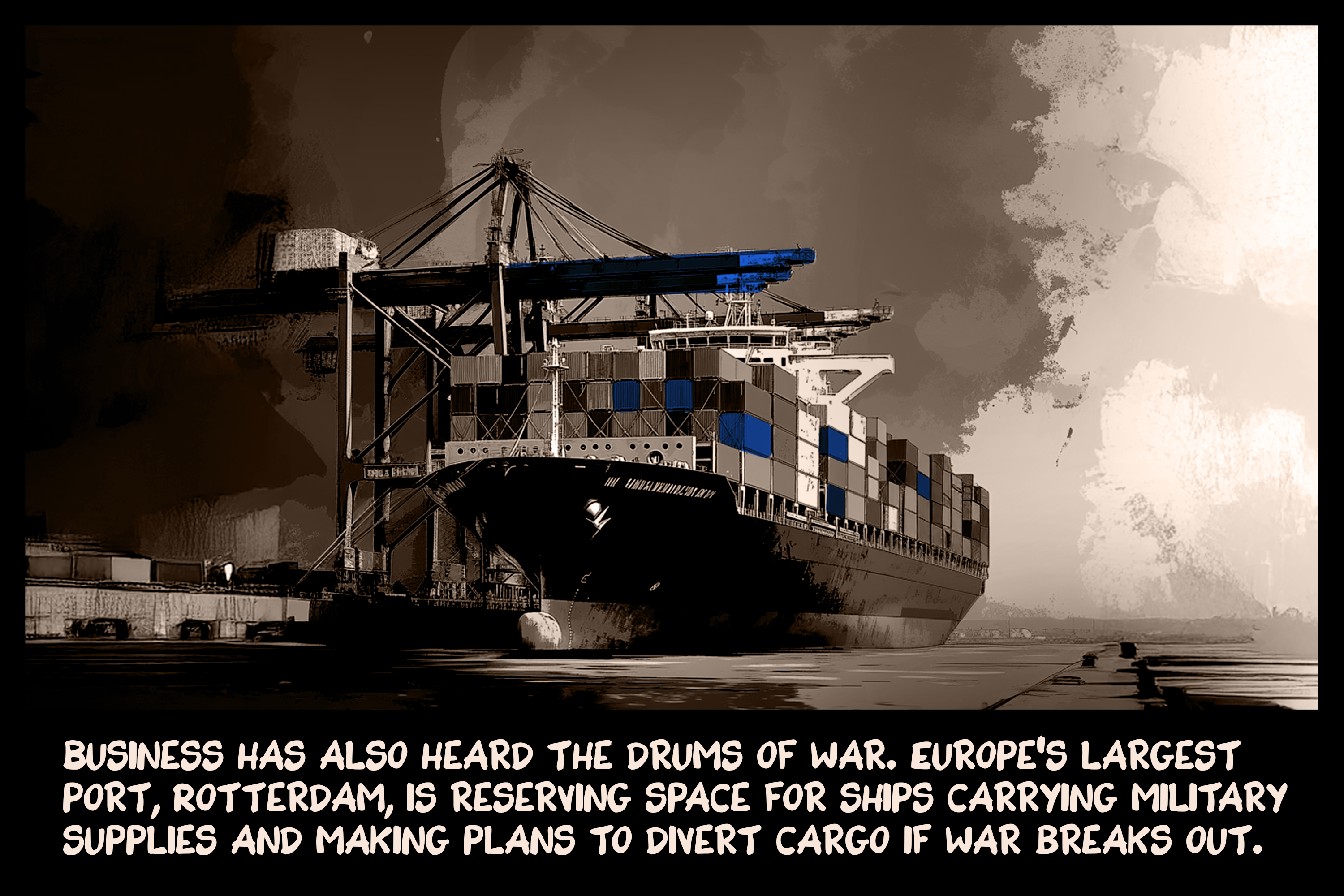 Business has also heard the drums of war. Europe’s largest port, Rotterdam, is reserving space for ships carrying military supplies and making plans to divert cargo if war breaks out.